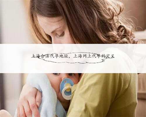 上海合法代孕地址，上海网上代孕的定义