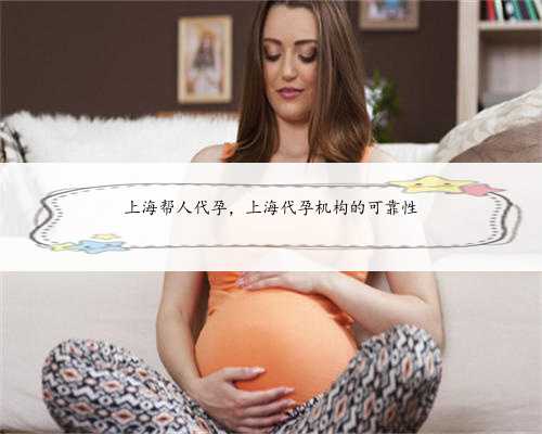 上海帮人代孕，上海代孕机构的可靠性