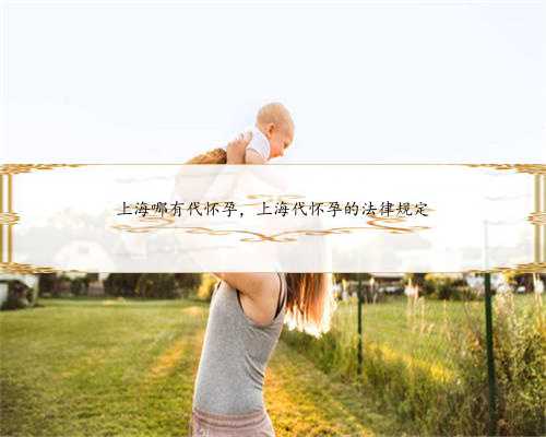 上海哪有代怀孕，上海代怀孕的法律规定