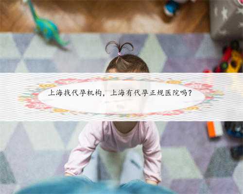 上海找代孕机构，上海有代孕正规医院吗？
