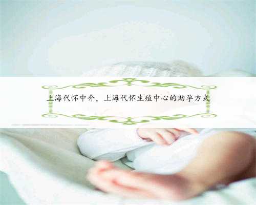 上海代怀中介，上海代怀生殖中心的助孕方式