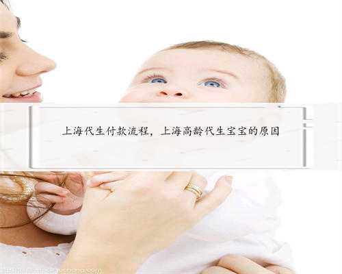 上海代生付款流程，上海高龄代生宝宝的原因