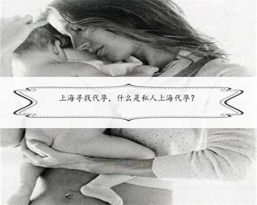 上海寻找代孕，什么是私人上海代孕？