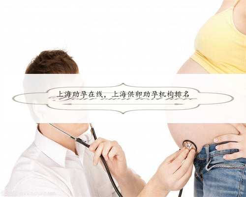 上海助孕在线，上海供卵助孕机构排名