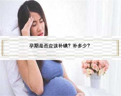 孕期是否应该补碘？补多少？