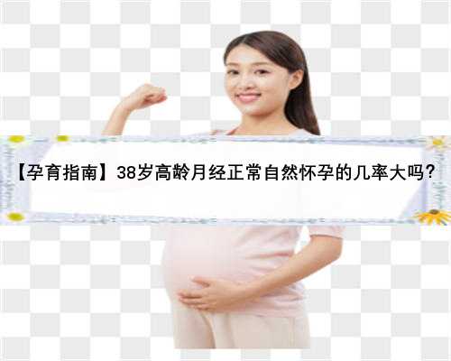 【孕育指南】38岁高龄月经正常自然怀孕的几率大吗？