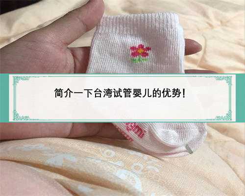 简介一下台湾试管婴儿的优势！